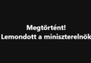 Megtörtént! Lemondott a miniszterelnök
